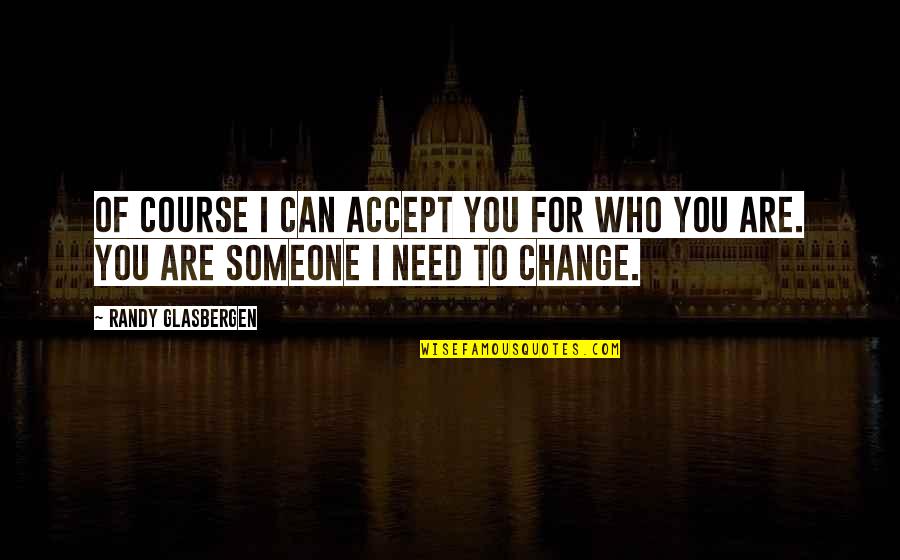 You Need Someone To Love You Quotes By Randy Glasbergen: Of course I can accept you for who