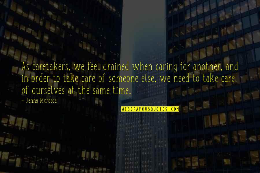 You Need Someone To Take Care Of You Quotes By Jenna Morasca: As caretakers, we feel drained when caring for