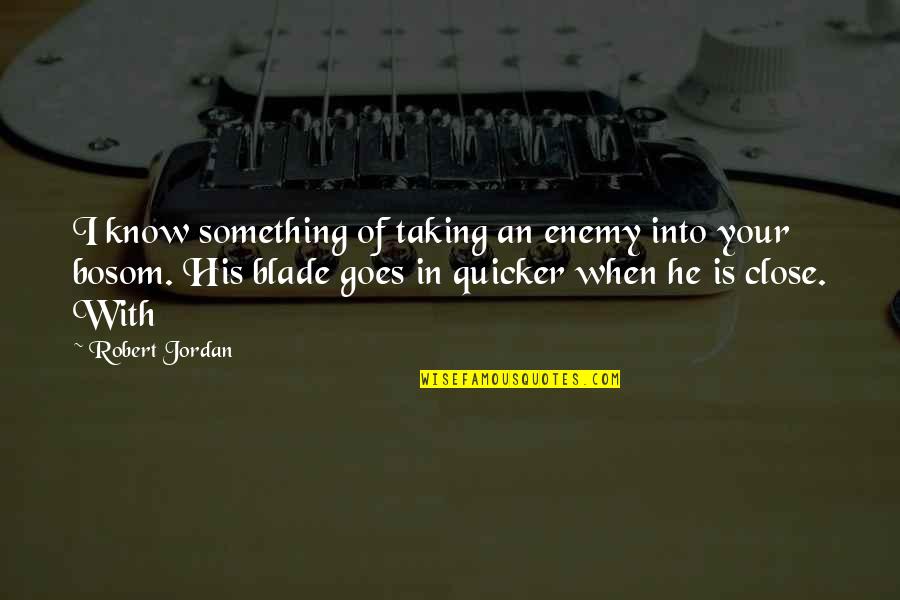 You Need Someone To Take Care Of You Quotes By Robert Jordan: I know something of taking an enemy into You Need Someone To Take Care Of You Quotes By Robert Jordan: I know something of taking an enemy into