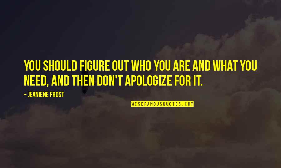 You Need To Apologize Quotes By Jeaniene Frost: You should figure out who you are and
