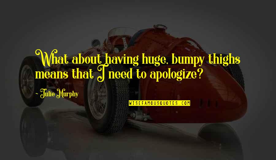 You Need To Apologize Quotes By Julie Murphy: What about having huge, bumpy thighs means that
