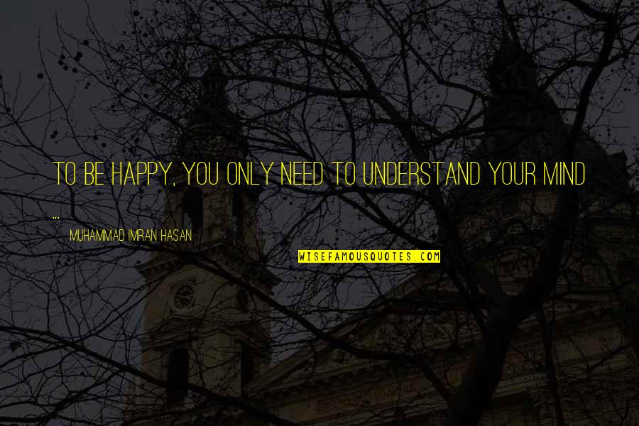 You Need To Be Happy Quotes By Muhammad Imran Hasan: To Be Happy, You Only Need To Understand You Need To Be Happy Quotes By Muhammad Imran Hasan: To Be Happy, You Only Need To Understand