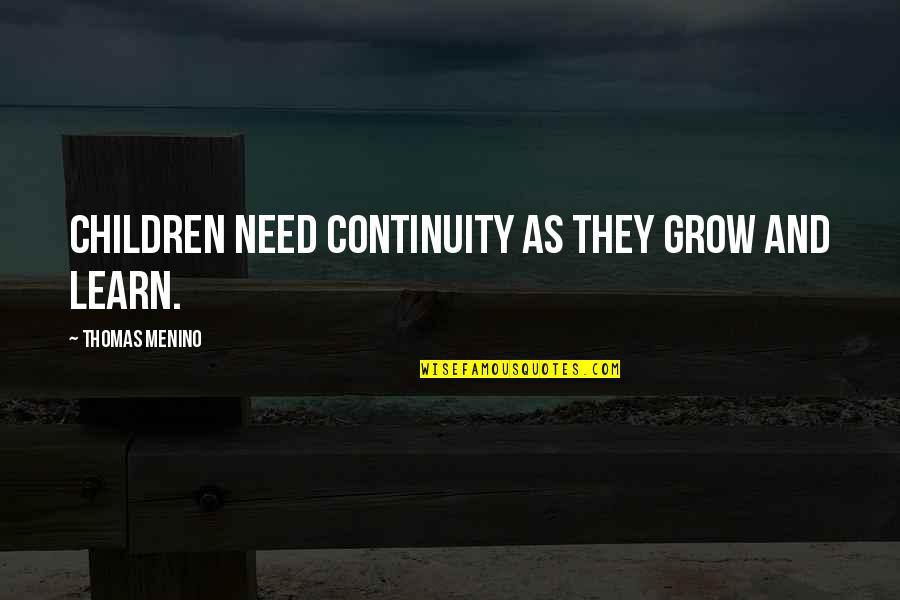 You Need To Grow Up Quotes By Thomas Menino: Children need continuity as they grow and learn. You Need To Grow Up Quotes By Thomas Menino: Children need continuity as they grow and learn.