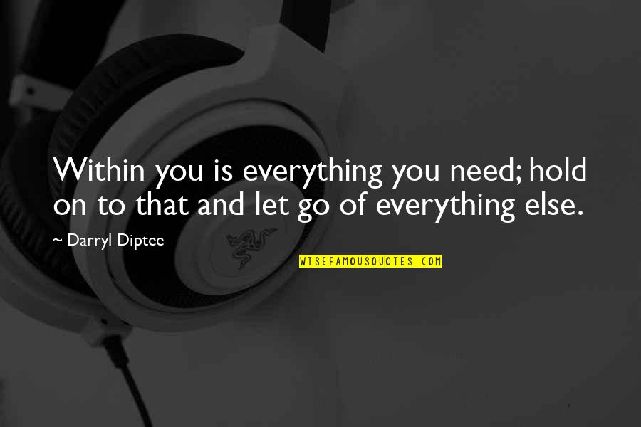 You Need To Let It Go Quotes By Darryl Diptee: Within you is everything you need; hold on