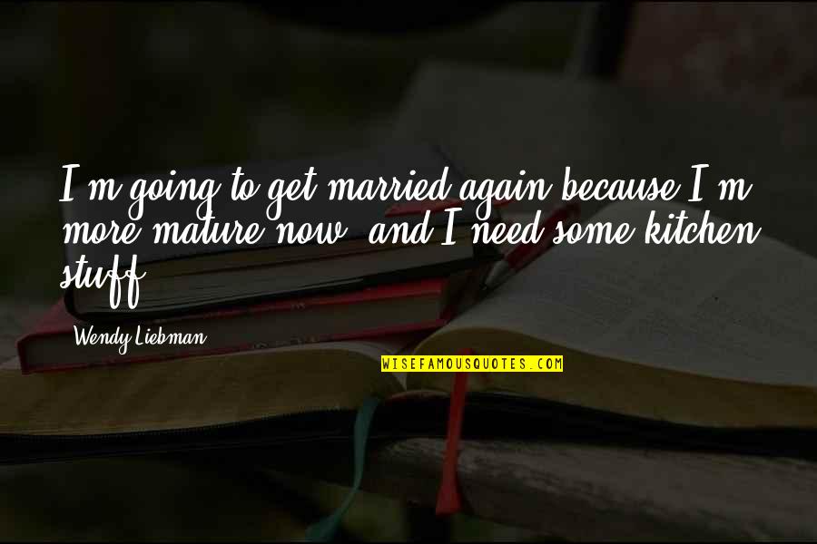 You Need To Mature Quotes By Wendy Liebman: I'm going to get married again because I'm You Need To Mature Quotes By Wendy Liebman: I'm going to get married again because I'm