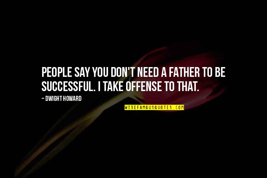 You Need To Quotes By Dwight Howard: People say you don't need a father to