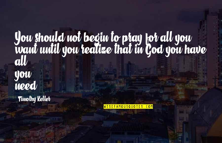 You Need To Realize Quotes By Timothy Keller: You should not begin to pray for all