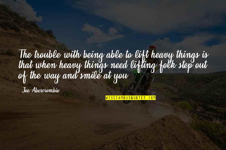 You Need To Smile Quotes By Joe Abercrombie: The trouble with being able to lift heavy