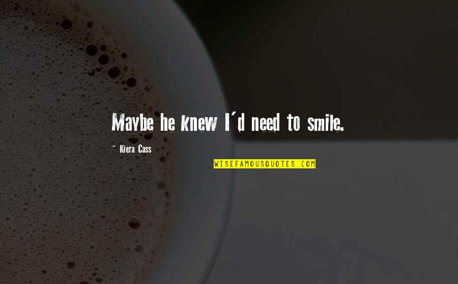 You Need To Smile Quotes By Kiera Cass: Maybe he knew I'd need to smile.