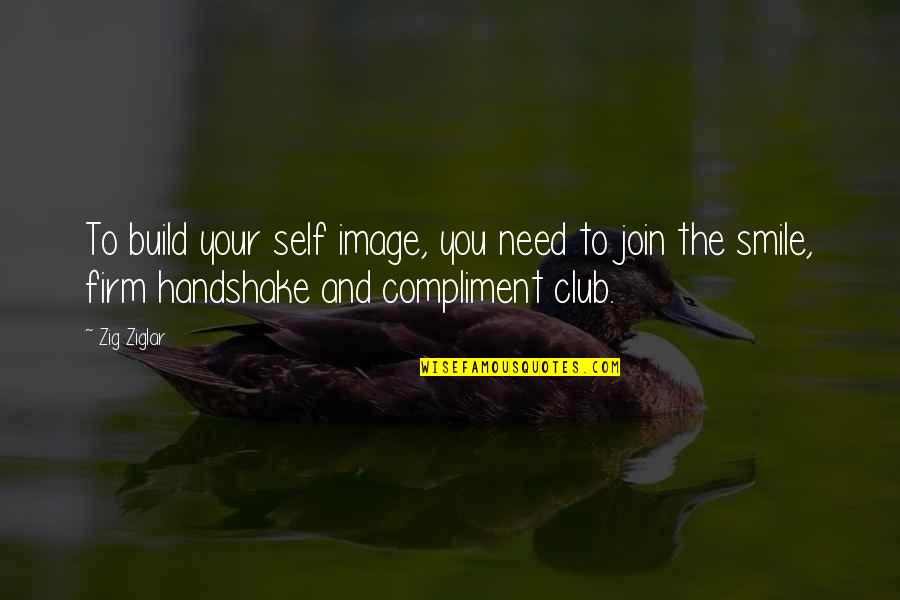 You Need To Smile Quotes By Zig Ziglar: To build your self image, you need to