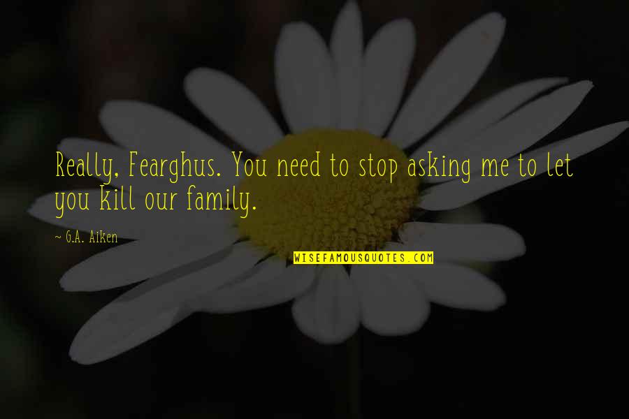You Need To Stop Quotes By G.A. Aiken: Really, Fearghus. You need to stop asking me