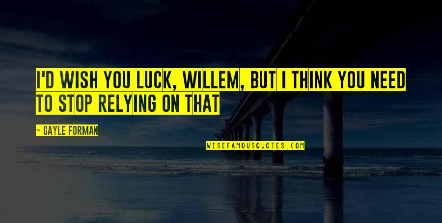 You Need To Stop Quotes By Gayle Forman: I'd wish you luck, Willem, but I think