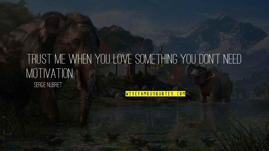 You Need To Trust Me Quotes By Serge Nubret: Trust me when you love something you don't