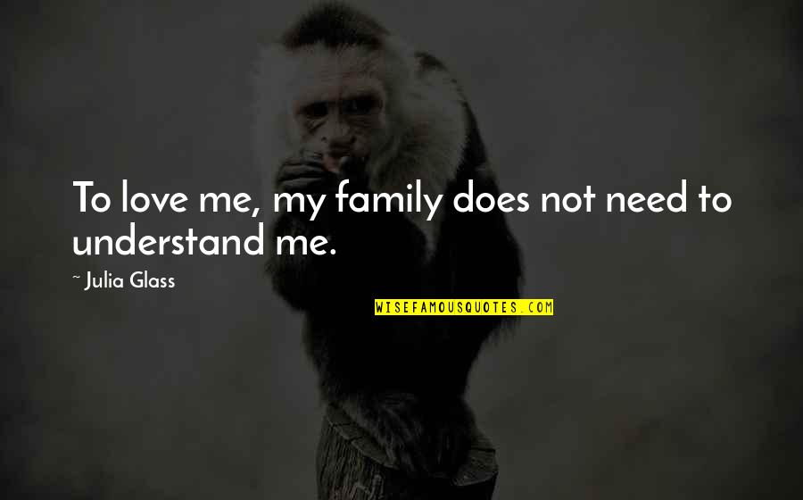 You Need To Understand Me Quotes By Julia Glass: To love me, my family does not need