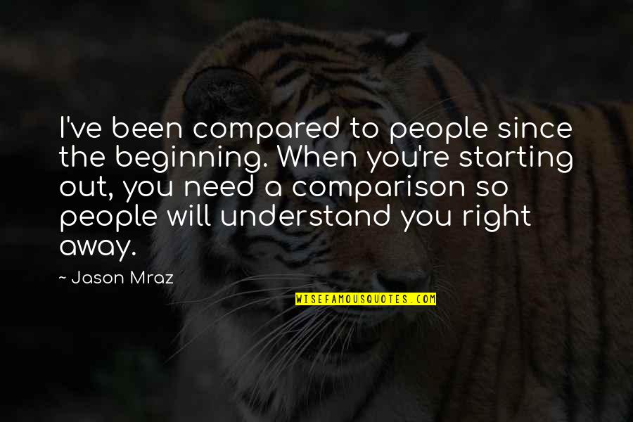 You Need To Understand Quotes By Jason Mraz: I've been compared to people since the beginning.