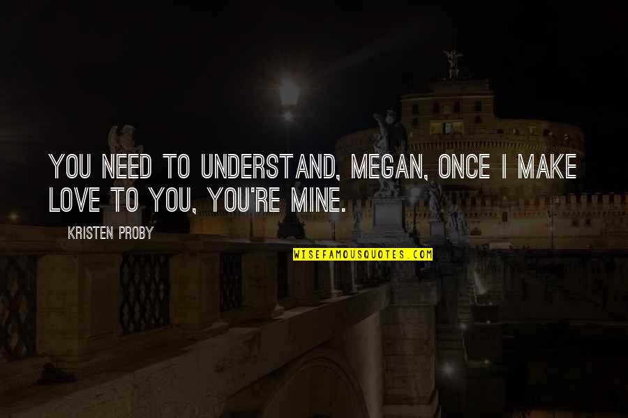 You Need To Understand Quotes By Kristen Proby: You need to understand, Megan, once I make
