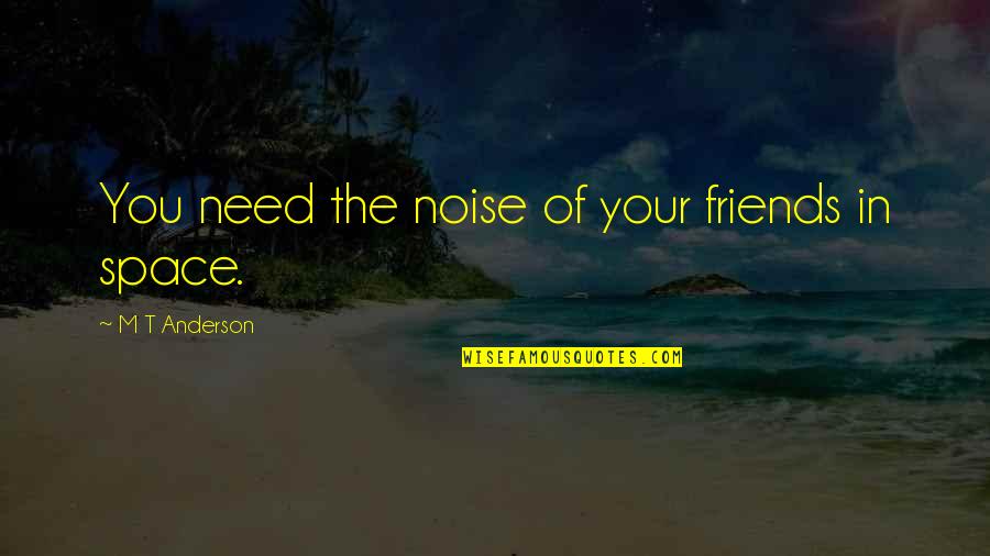 You Need Your Space Quotes By M T Anderson: You need the noise of your friends in
