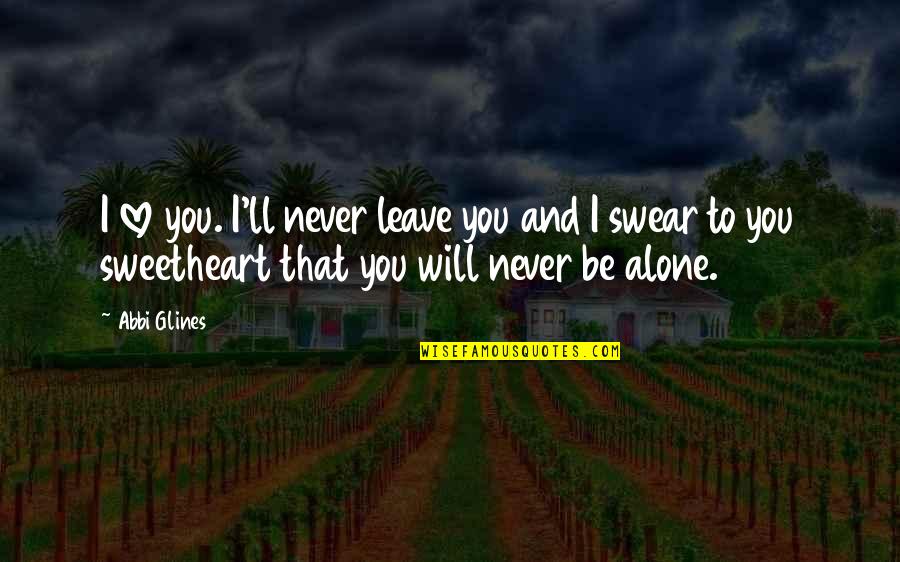 You Never Alone Quotes By Abbi Glines: I love you. I'll never leave you and You Never Alone Quotes By Abbi Glines: I love you. I'll never leave you and