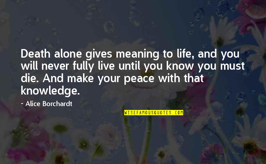 You Never Alone Quotes By Alice Borchardt: Death alone gives meaning to life, and you You Never Alone Quotes By Alice Borchardt: Death alone gives meaning to life, and you