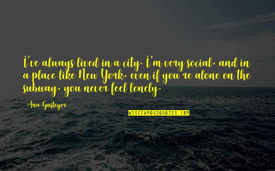 You Never Alone Quotes By Ana Gasteyer: I've always lived in a city. I'm very You Never Alone Quotes By Ana Gasteyer: I've always lived in a city. I'm very