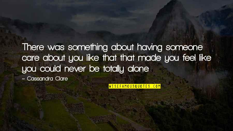 You Never Alone Quotes By Cassandra Clare: There was something about having someone care about You Never Alone Quotes By Cassandra Clare: There was something about having someone care about