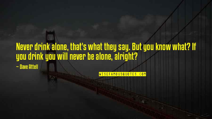 You Never Alone Quotes By Dave Attell: Never drink alone, that's what they say. But You Never Alone Quotes By Dave Attell: Never drink alone, that's what they say. But