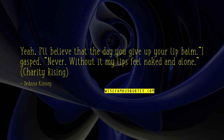 You Never Alone Quotes By DeAnna Kinney: Yeah, I'll believe that the day you give You Never Alone Quotes By DeAnna Kinney: Yeah, I'll believe that the day you give