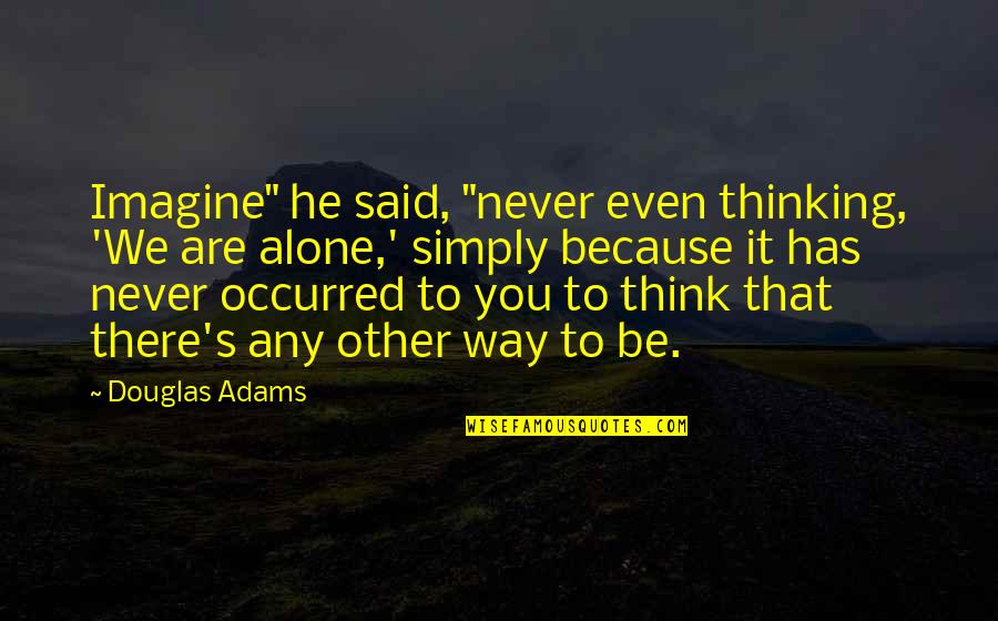 You Never Alone Quotes By Douglas Adams: Imagine" he said, "never even thinking, 'We are You Never Alone Quotes By Douglas Adams: Imagine" he said, "never even thinking, 'We are