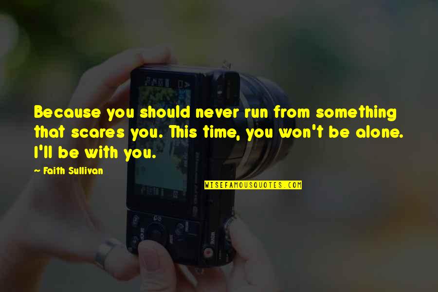 You Never Alone Quotes By Faith Sullivan: Because you should never run from something that You Never Alone Quotes By Faith Sullivan: Because you should never run from something that