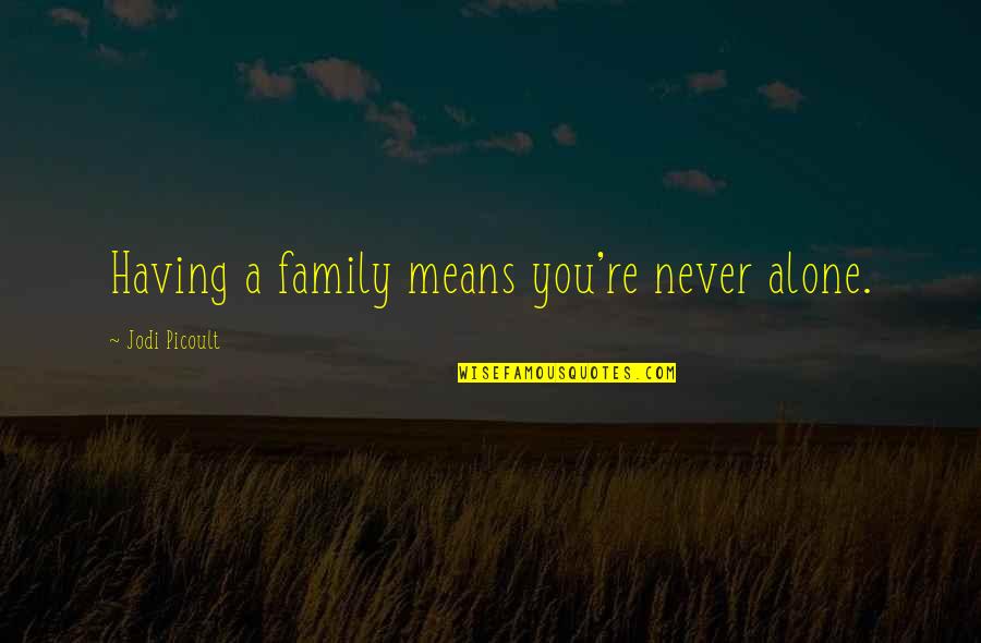 You Never Alone Quotes By Jodi Picoult: Having a family means you're never alone. You Never Alone Quotes By Jodi Picoult: Having a family means you're never alone.