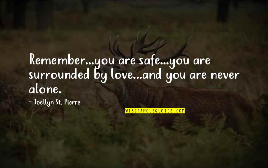 You Never Alone Quotes By Joellyn St. Pierre: Remember...you are safe...you are surrounded by love...and you You Never Alone Quotes By Joellyn St. Pierre: Remember...you are safe...you are surrounded by love...and you
