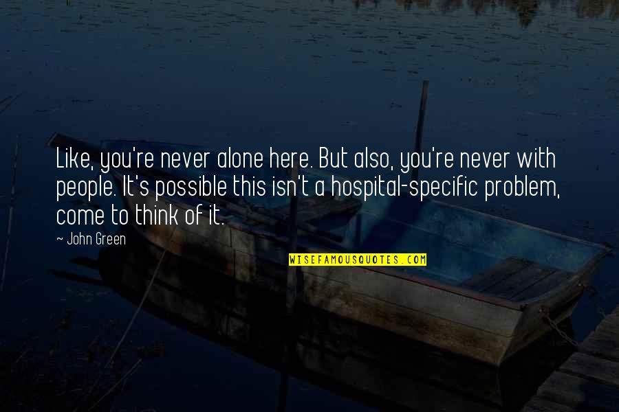 You Never Alone Quotes By John Green: Like, you're never alone here. But also, you're You Never Alone Quotes By John Green: Like, you're never alone here. But also, you're