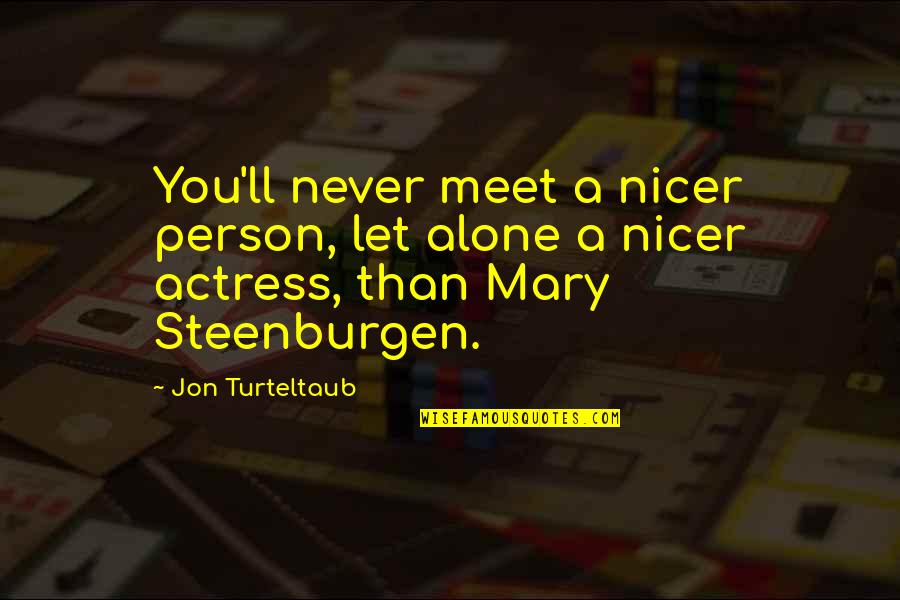 You Never Alone Quotes By Jon Turteltaub: You'll never meet a nicer person, let alone You Never Alone Quotes By Jon Turteltaub: You'll never meet a nicer person, let alone