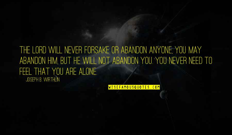 You Never Alone Quotes By Joseph B. Wirthlin: The Lord will never forsake or abandon anyone,