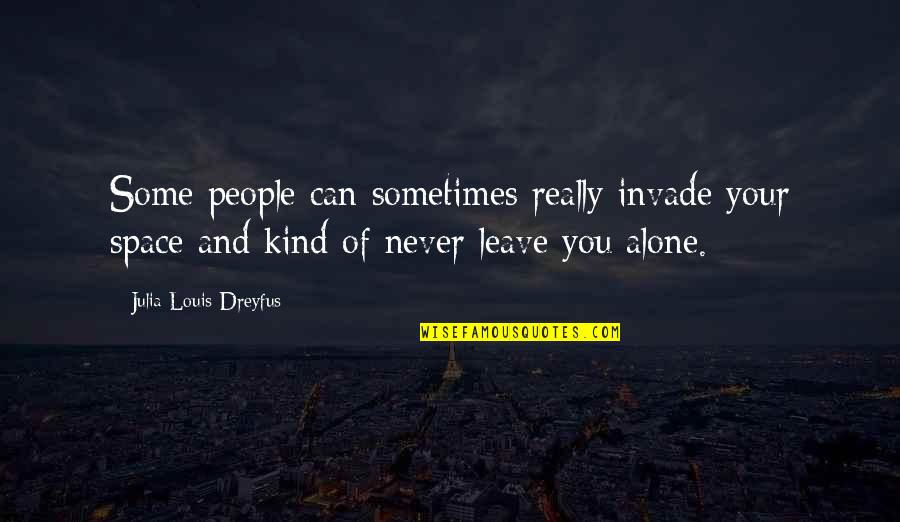 You Never Alone Quotes By Julia Louis-Dreyfus: Some people can sometimes really invade your space You Never Alone Quotes By Julia Louis-Dreyfus: Some people can sometimes really invade your space
