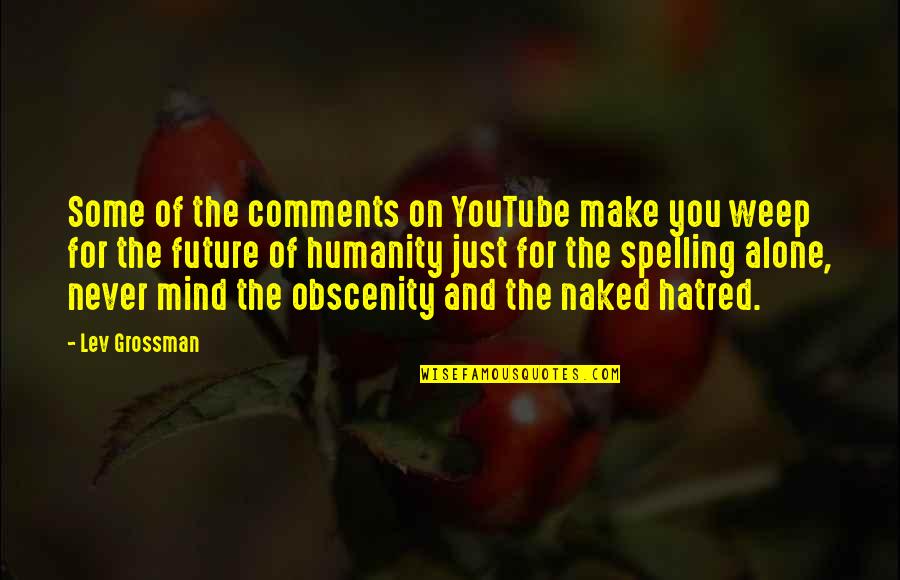 You Never Alone Quotes By Lev Grossman: Some of the comments on YouTube make you You Never Alone Quotes By Lev Grossman: Some of the comments on YouTube make you
