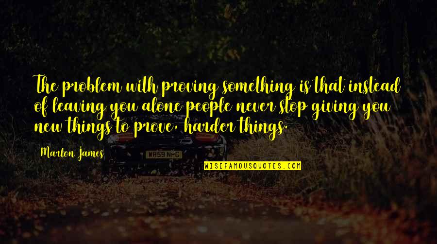 You Never Alone Quotes By Marlon James: The problem with proving something is that instead You Never Alone Quotes By Marlon James: The problem with proving something is that instead
