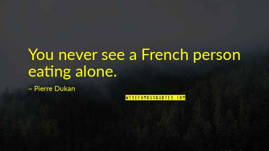 You Never Alone Quotes By Pierre Dukan: You never see a French person eating alone. You Never Alone Quotes By Pierre Dukan: You never see a French person eating alone.