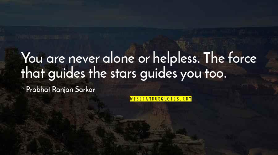 You Never Alone Quotes By Prabhat Ranjan Sarkar: You are never alone or helpless. The force You Never Alone Quotes By Prabhat Ranjan Sarkar: You are never alone or helpless. The force
