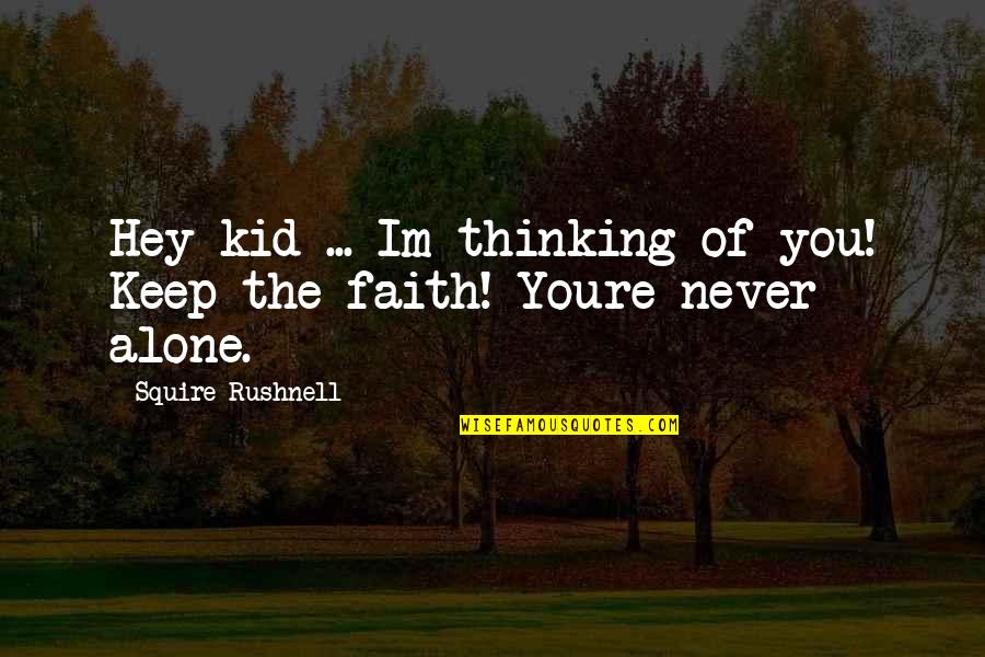 You Never Alone Quotes By Squire Rushnell: Hey kid ... Im thinking of you! Keep