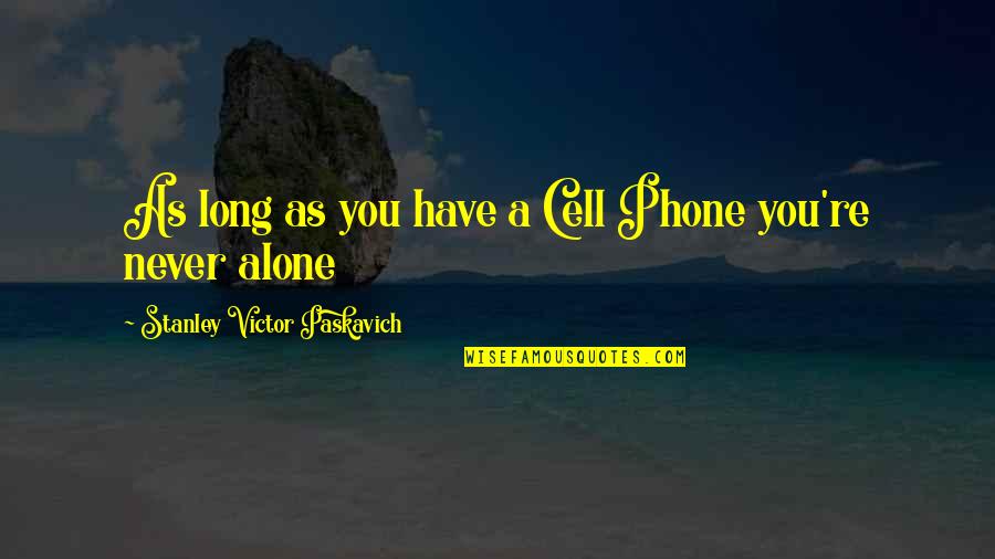 You Never Alone Quotes By Stanley Victor Paskavich: As long as you have a Cell Phone You Never Alone Quotes By Stanley Victor Paskavich: As long as you have a Cell Phone