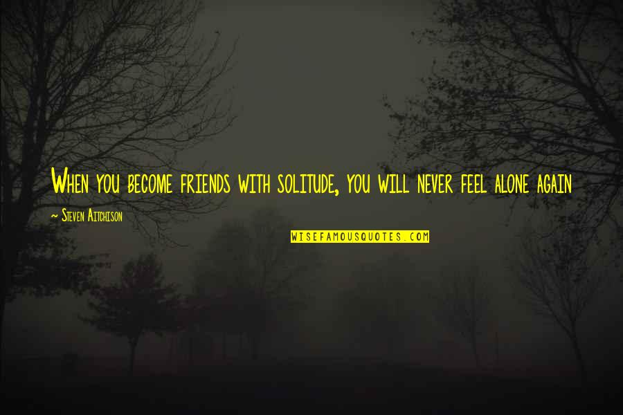 You Never Alone Quotes By Steven Aitchison: When you become friends with solitude, you will You Never Alone Quotes By Steven Aitchison: When you become friends with solitude, you will