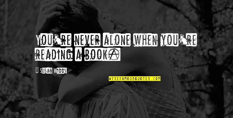 You Never Alone Quotes By Susan Wiggs: You're never alone when you're reading a book. You Never Alone Quotes By Susan Wiggs: You're never alone when you're reading a book.