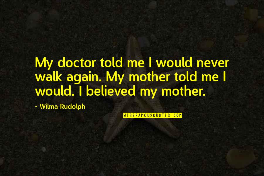 You Never Believed In Me Quotes By Wilma Rudolph: My doctor told me I would never walk