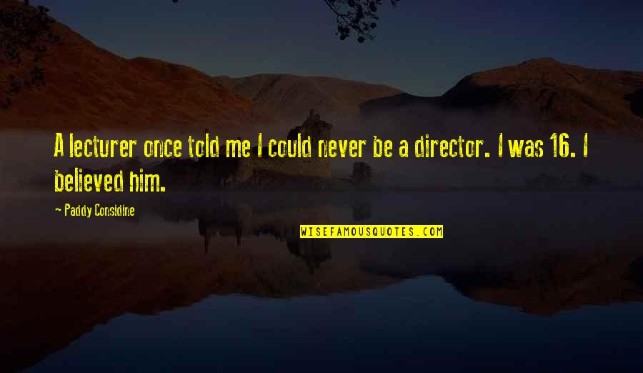You Never Believed Me Quotes By Paddy Considine: A lecturer once told me I could never