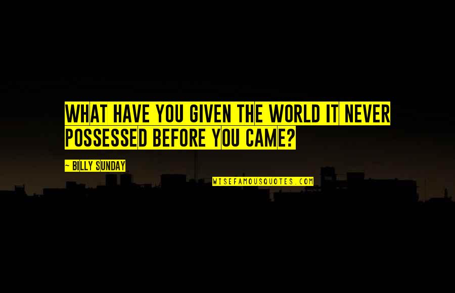 You Never Came Quotes By Billy Sunday: What have you given the world it never