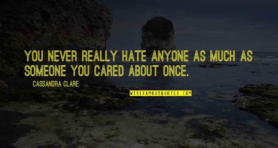 You Never Cared Quotes By Cassandra Clare: You never really hate anyone as much as