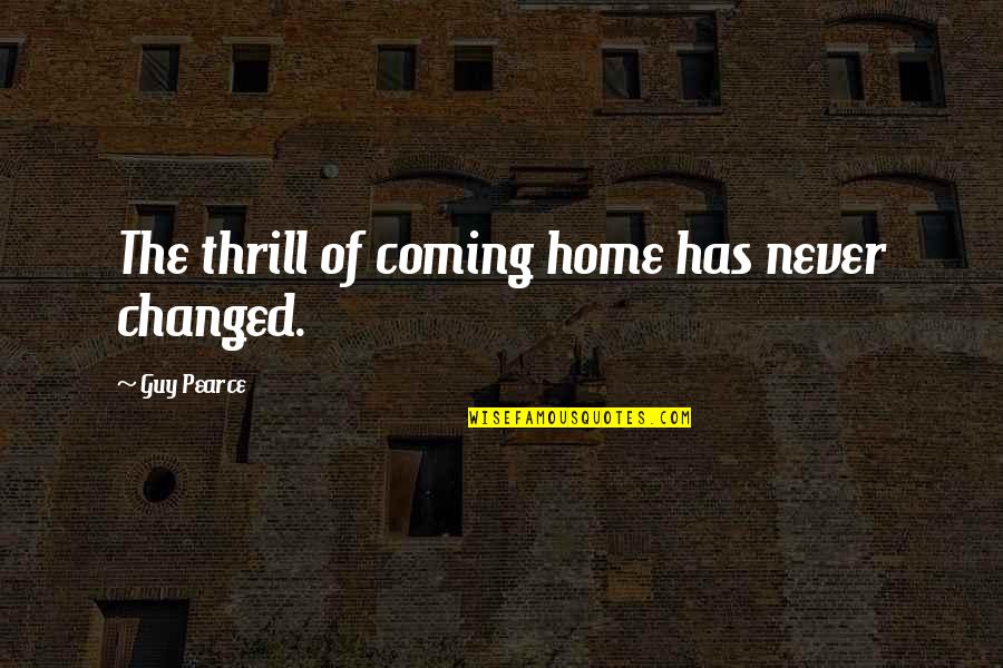 You Never Changed Quotes By Guy Pearce: The thrill of coming home has never changed.