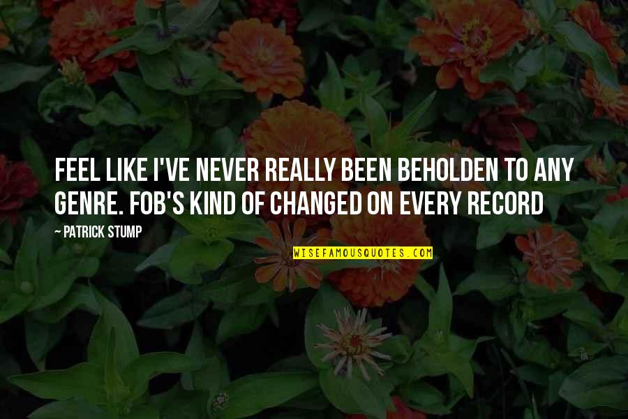 You Never Changed Quotes By Patrick Stump: feel like I've never really been beholden to