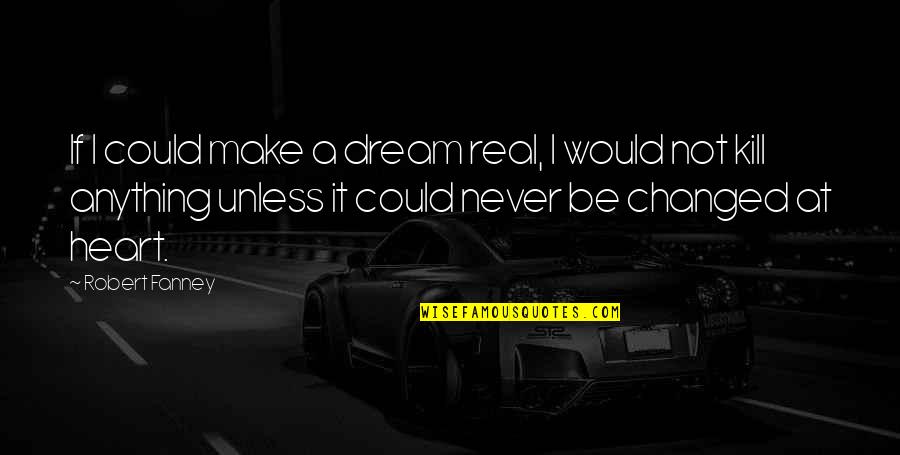 You Never Changed Quotes By Robert Fanney: If I could make a dream real, I